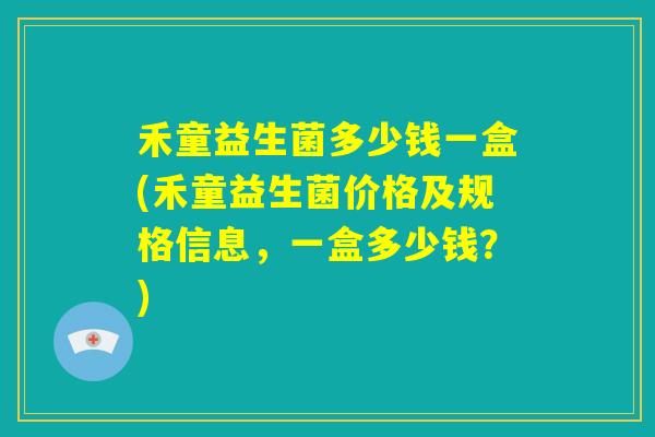 禾童益生菌多少钱一盒(禾童益生菌价格及规格信息，一盒多少钱？)