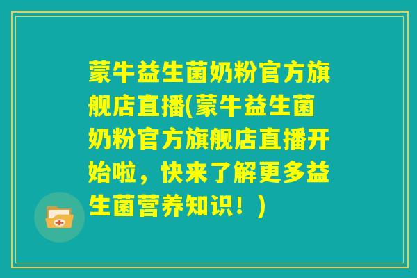 蒙牛益生菌奶粉官方旗舰店直播(蒙牛益生菌奶粉官方旗舰店直播开始啦，快来了解更多益生菌营养知识！)