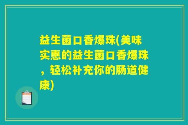 益生菌口香爆珠(美味实惠的益生菌口香爆珠,轻松补充你的肠道健康) 益生菌口香爆珠(美味实惠的益生菌口香爆珠,轻松补充你的肠道健康)