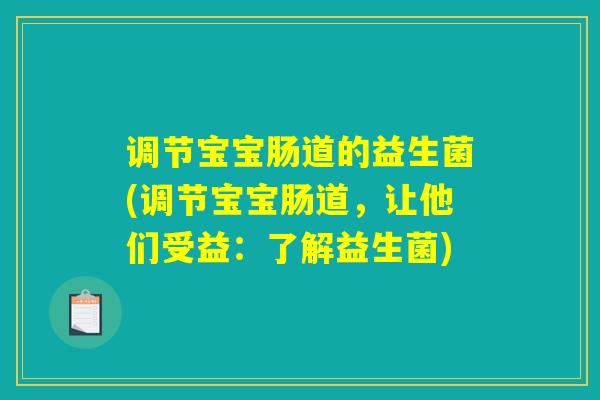 调节宝宝肠道的益生菌(调节宝宝肠道,让他们受益:了解益生菌) 调节宝宝肠道的益生菌(调节宝宝肠道,让他们受益:了解益生菌)
