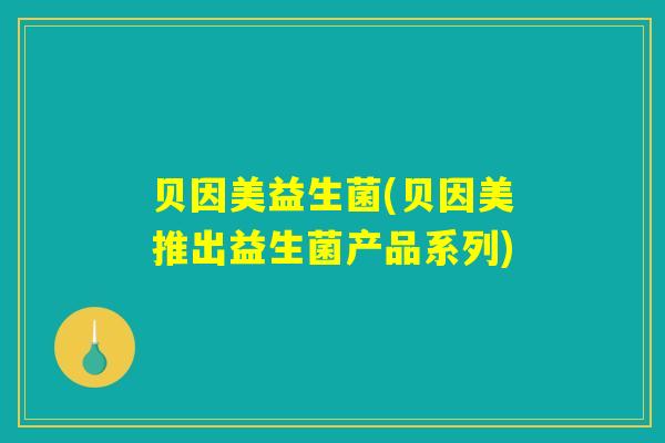 贝因美益生菌(贝因美推出益生菌产品系列) 贝因美益生菌(贝因美推出益生菌产品系列)