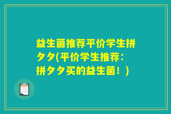 益生菌推荐平价学生拼夕夕(平价学生推荐:拼夕夕买的益生菌!) 益生菌推荐平价学生拼夕夕(平价学生推荐:拼夕夕买的益生菌!)