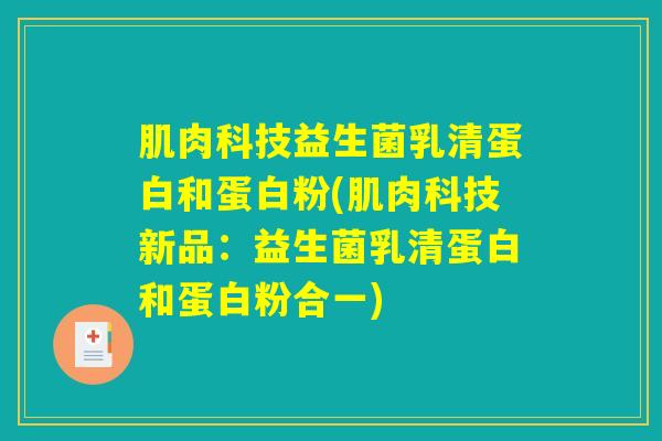 肌肉科技益生菌乳清蛋白和蛋白粉(肌肉科技新品：益生菌乳清蛋白和蛋白粉合一)