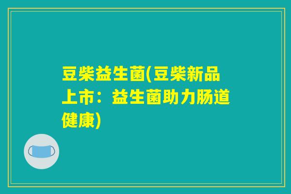豆柴益生菌(豆柴新品上市：益生菌助力肠道健康)