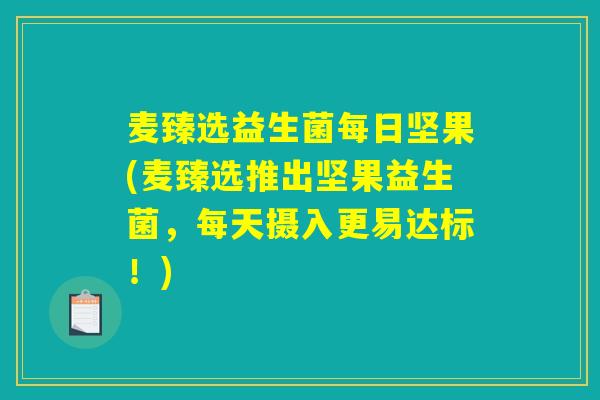 麦臻选益生菌每日坚果(麦臻选推出坚果益生菌，每天摄入更易达标！)