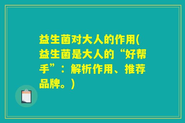 益生菌对大人的作用(益生菌是大人的“好帮手”:解析作用、推荐品牌。) 益生菌对大人的作用(益生菌是大人的“好帮手”:解析作用、推荐品牌。)