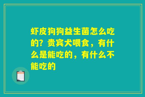 虾皮狗狗益生菌怎么吃的？贵宾犬喂食，有什么是能吃的，有什么不能吃的