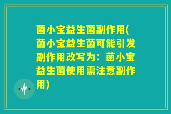 菌小宝益生菌副作用(菌小宝益生菌可能引发副作用改写为:菌小宝益生菌使用需注意副作用) 菌小宝益生菌副作用(菌小宝益生菌可能引发副作用改写为:菌小宝益生菌使用需注意副作用)