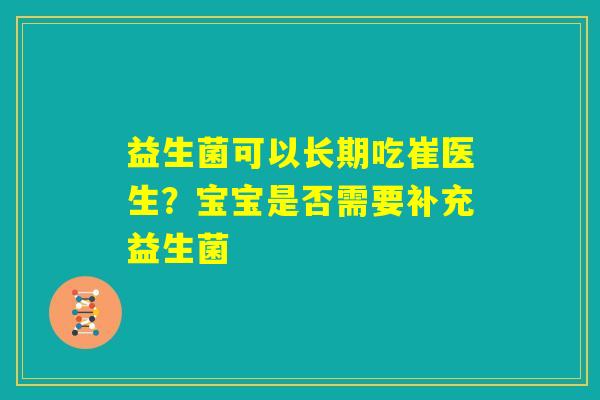 益生菌可以长期吃崔医生?宝宝是否需要补充益生菌 益生菌可以长期吃崔医生?宝宝是否需要补充益生菌