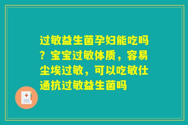 过敏益生菌孕妇能吃吗?宝宝过敏体质,容易尘埃过敏,可以吃敏仕通抗过敏益生菌吗 过敏益生菌孕妇能吃吗?宝宝过敏体质,容易尘埃过敏,可以吃敏仕通抗过敏益生菌吗
