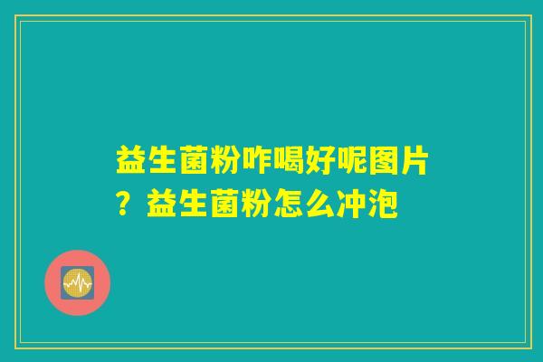 益生菌粉咋喝好呢图片?益生菌粉怎么冲泡 益生菌粉咋喝好呢图片?益生菌粉怎么冲泡