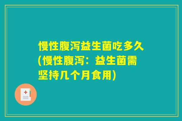 慢性腹泻益生菌吃多久(慢性腹泻:益生菌需坚持几个月食用) 慢性腹泻益生菌吃多久(慢性腹泻:益生菌需坚持几个月食用)