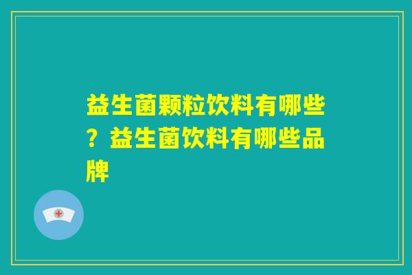 益生菌颗粒饮料有哪些?益生菌饮料有哪些品牌 益生菌颗粒饮料有哪些?益生菌饮料有哪些品牌