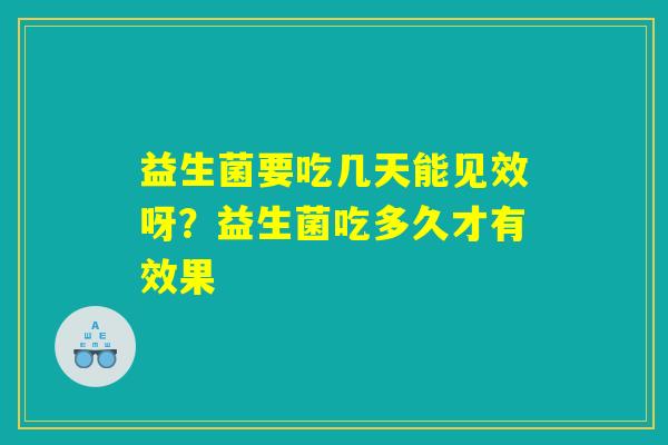 益生菌要吃几天能见效呀?益生菌吃多久才有效果 益生菌要吃几天能见效呀?益生菌吃多久才有效果