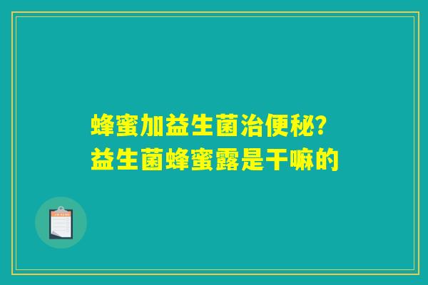 蜂蜜加益生菌治便秘?益生菌蜂蜜露是干嘛的 蜂蜜加益生菌治便秘?益生菌蜂蜜露是干嘛的