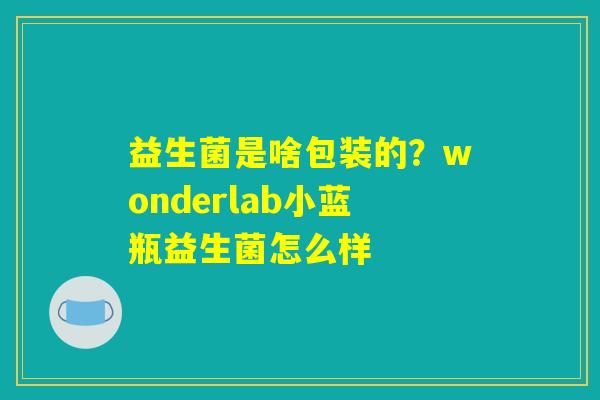 益生菌是啥包装的?wonderlab小蓝瓶益生菌怎么样 益生菌是啥包装的?wonderlab小蓝瓶益生菌怎么样
