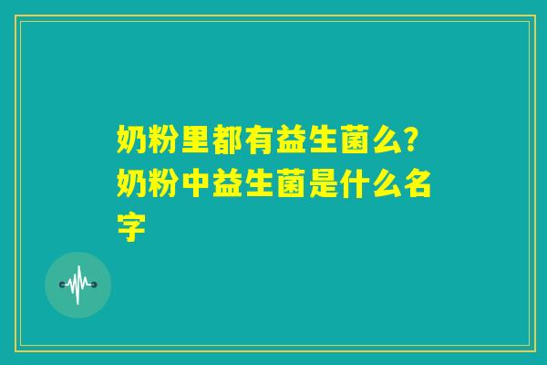 奶粉里都有益生菌么？奶粉中益生菌是什么名字