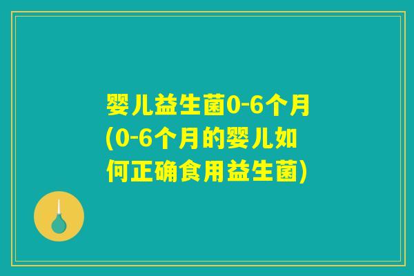 婴儿益生菌0-6个月(0-6个月的婴儿如何正确食用益生菌) 婴儿益生菌0-6个月(0-6个月的婴儿如何正确食用益生菌)