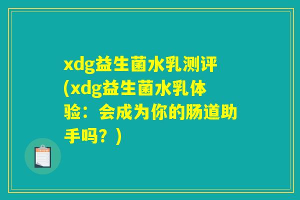 xdg益生菌水乳测评(xdg益生菌水乳体验:会成为你的肠道助手吗?) xdg益生菌水乳测评(xdg益生菌水乳体验:会成为你的肠道助手吗?)