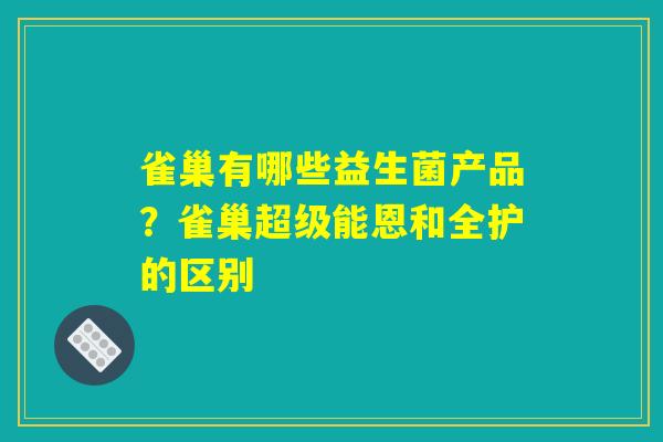 雀巢有哪些益生菌产品？雀巢超级能恩和全护的区别