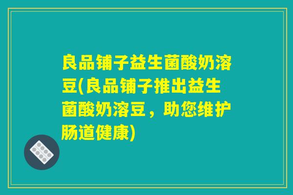 良品铺子益生菌酸奶溶豆(良品铺子推出益生菌酸奶溶豆,助您维护肠道健康) 良品铺子益生菌酸奶溶豆(良品铺子推出益生菌酸奶溶豆,助您维护肠道健康)