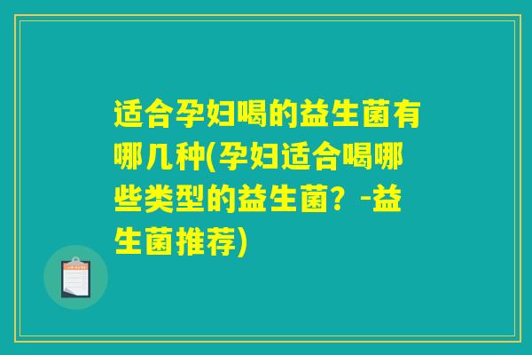 适合孕妇喝的益生菌有哪几种(孕妇适合喝哪些类型的益生菌?-益生菌推荐) 适合孕妇喝的益生菌有哪几种(孕妇适合喝哪些类型的益生菌?-益生菌推荐)