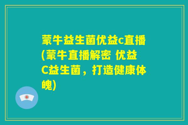蒙牛益生菌优益c直播(蒙牛直播解密 优益C益生菌,打造健康体魄) 蒙牛益生菌优益c直播(蒙牛直播解密 优益C益生菌,打造健康体魄)