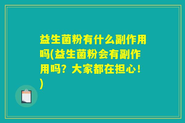 益生菌粉有什么副作用吗(益生菌粉会有副作用吗?大家都在担心!) 益生菌粉有什么副作用吗(益生菌粉会有副作用吗?大家都在担心!)