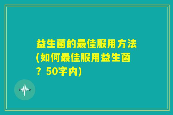 益生菌的最佳服用方法(如何最佳服用益生菌?) 益生菌的最佳服用方法(如何最佳服用益生菌?)