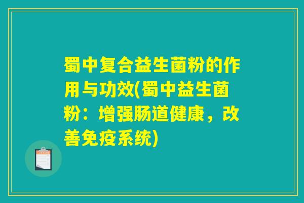 蜀中复合益生菌粉的作用与功效(蜀中益生菌粉:增强肠道健康,改善免疫系统) 蜀中复合益生菌粉的作用与功效(蜀中益生菌粉:增强肠道健康,改善免疫系统)