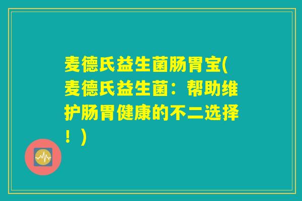麦德氏益生菌肠胃宝(麦德氏益生菌:帮助维护肠胃健康的不二选择!) 麦德氏益生菌肠胃宝(麦德氏益生菌:帮助维护肠胃健康的不二选择!)
