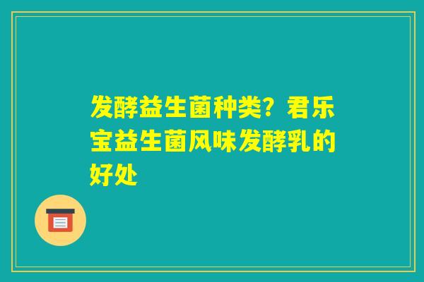 发酵益生菌种类?君乐宝益生菌风味发酵乳的好处 发酵益生菌种类?君乐宝益生菌风味发酵乳的好处