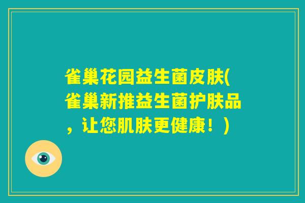 雀巢花园益生菌皮肤(雀巢新推益生菌护肤品,让您肌肤更健康!) 雀巢花园益生菌皮肤(雀巢新推益生菌护肤品,让您肌肤更健康!)