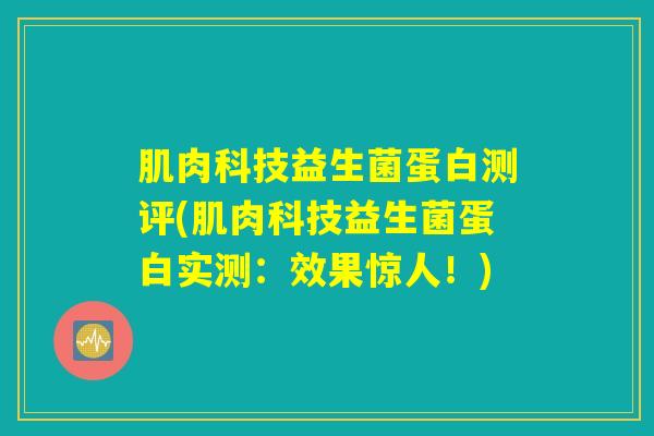 肌肉科技益生菌蛋白测评(肌肉科技益生菌蛋白实测:效果惊人!) 肌肉科技益生菌蛋白测评(肌肉科技益生菌蛋白实测:效果惊人!)