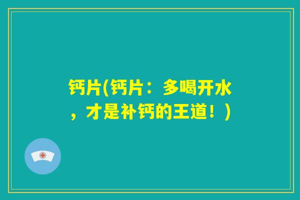 钙片(钙片:多喝开水,才是补钙的王道!) 钙片(钙片:多喝开水,才是补钙的王道!)