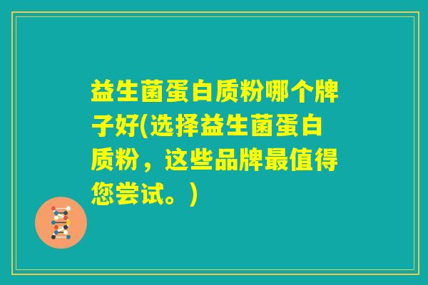 益生菌蛋白质粉哪个牌子好(选择益生菌蛋白质粉,这些品牌最值得您尝试。) 益生菌蛋白质粉哪个牌子好(选择益生菌蛋白质粉,这些品牌最值得您尝试。)