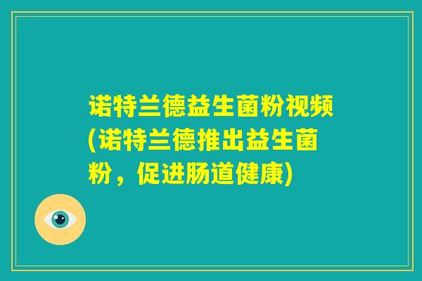 诺特兰德益生菌粉视频(诺特兰德推出益生菌粉,促进肠道健康) 诺特兰德益生菌粉视频(诺特兰德推出益生菌粉,促进肠道健康)