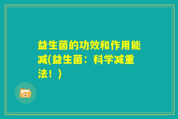 益生菌的功效和作用能减(益生菌：科学减重法！)