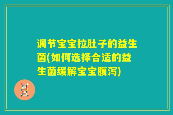 调节宝宝拉肚子的益生菌(如何选择合适的益生菌缓解宝宝腹泻)