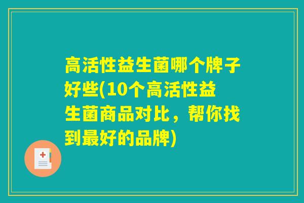 高活性益生菌哪个牌子好些(10个高活性益生菌商品对比,帮你找到最好的品牌) 高活性益生菌哪个牌子好些(10个高活性益生菌商品对比,帮你找到最好的品牌)