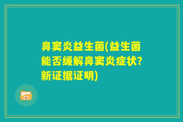 鼻窦炎益生菌(益生菌能否缓解鼻窦炎症状?新证据证明) 鼻窦炎益生菌(益生菌能否缓解鼻窦炎症状?新证据证明)