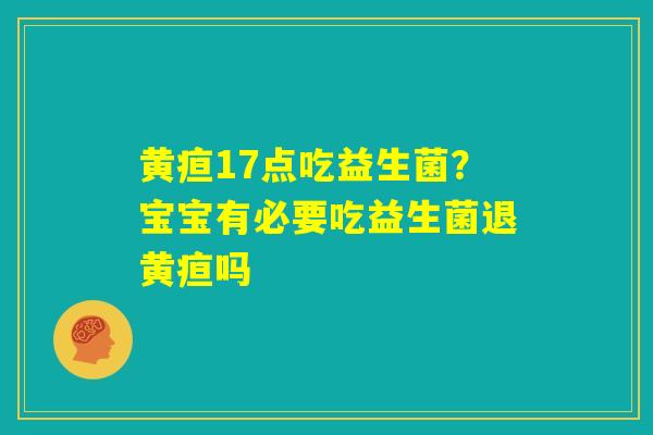 黄疸17点吃益生菌?宝宝有必要吃益生菌退黄疸吗 黄疸17点吃益生菌?宝宝有必要吃益生菌退黄疸吗