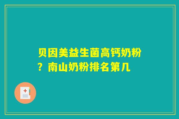 贝因美益生菌高钙奶粉?南山奶粉排名第几 贝因美益生菌高钙奶粉?南山奶粉排名第几