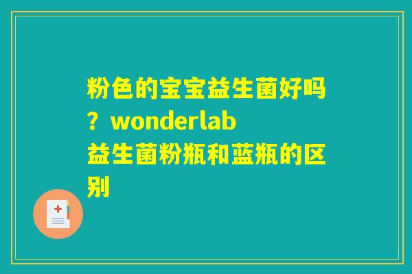 粉色的宝宝益生菌好吗?wonderlab益生菌粉瓶和蓝瓶的区别 粉色的宝宝益生菌好吗?wonderlab益生菌粉瓶和蓝瓶的区别