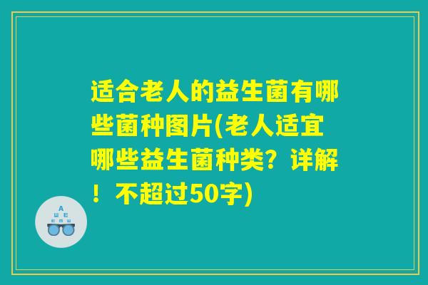 适合老人的益生菌有哪些菌种图片(老人适宜哪些益生菌种类?详解!) 适合老人的益生菌有哪些菌种图片(老人适宜哪些益生菌种类?详解!)