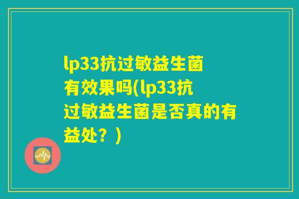 lp33抗过敏益生菌有效果吗(lp33抗过敏益生菌是否真的有益处?) lp33抗过敏益生菌有效果吗(lp33抗过敏益生菌是否真的有益处?)