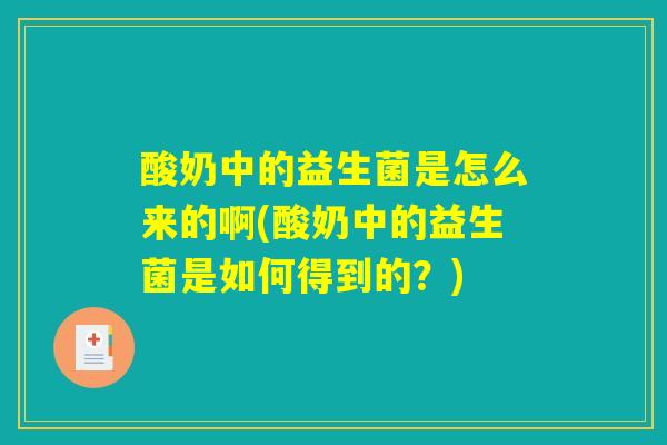 酸奶中的益生菌是怎么来的啊(酸奶中的益生菌是如何得到的?) 酸奶中的益生菌是怎么来的啊(酸奶中的益生菌是如何得到的?)
