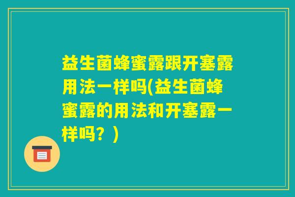 益生菌蜂蜜露跟开塞露用法一样吗(益生菌蜂蜜露的用法和开塞露一样吗？)
