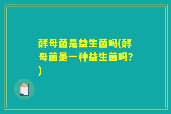 酵母菌是益生菌吗(酵母菌是一种益生菌吗？)