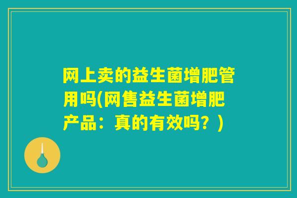 网上卖的益生菌增肥管用吗(网售益生菌增肥产品：真的有效吗？)